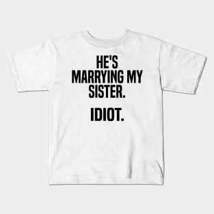 he's marrying my sister. idiot Kids T-Shirt